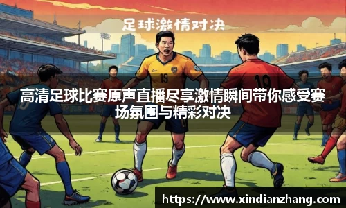 高清足球比赛原声直播尽享激情瞬间带你感受赛场氛围与精彩对决