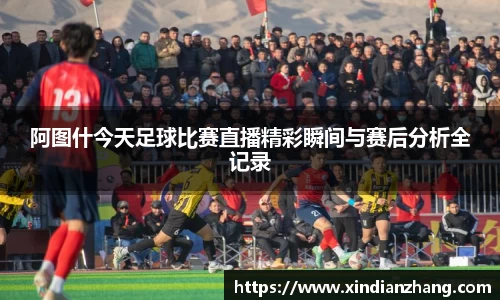 阿图什今天足球比赛直播精彩瞬间与赛后分析全记录