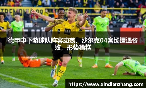 德甲中下游球队阵容动荡，沙尔克04客场遭遇惨败，形势糟糕