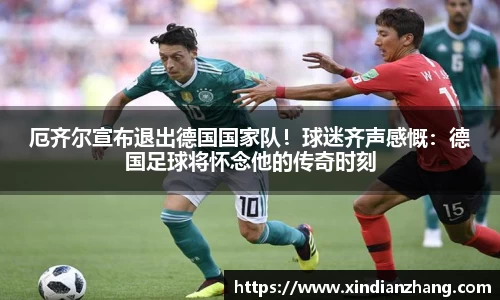 厄齐尔宣布退出德国国家队！球迷齐声感慨：德国足球将怀念他的传奇时刻