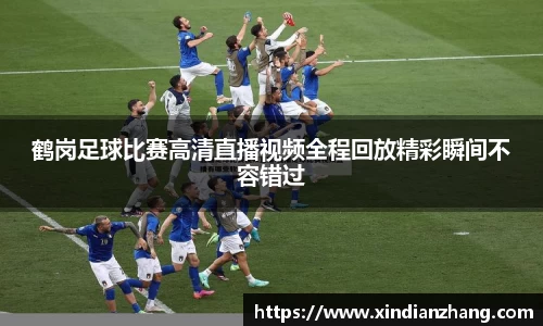 鹤岗足球比赛高清直播视频全程回放精彩瞬间不容错过