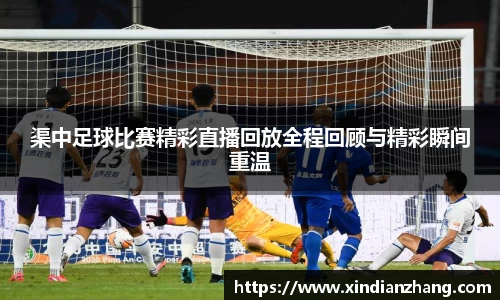 渠中足球比赛精彩直播回放全程回顾与精彩瞬间重温