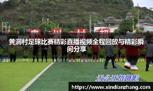 黄洞村足球比赛精彩直播视频全程回放与精彩瞬间分享