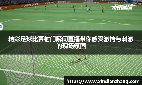 精彩足球比赛射门瞬间直播带你感受激情与刺激的现场氛围