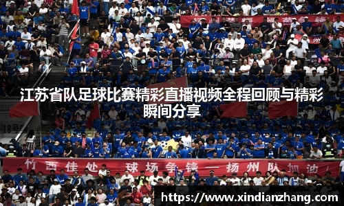 江苏省队足球比赛精彩直播视频全程回顾与精彩瞬间分享