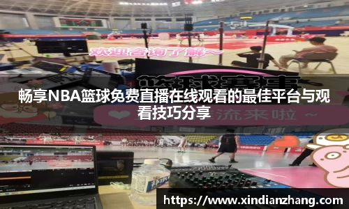 畅享NBA篮球免费直播在线观看的最佳平台与观看技巧分享