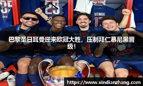 巴黎圣日耳曼迎来欧冠大胜，压制拜仁慕尼黑晋级！