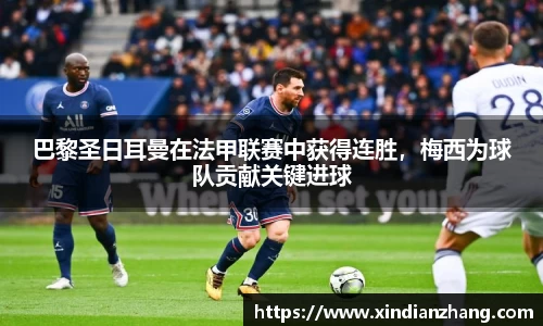 巴黎圣日耳曼在法甲联赛中获得连胜，梅西为球队贡献关键进球