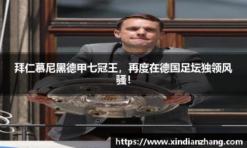 拜仁慕尼黑德甲七冠王，再度在德国足坛独领风骚！