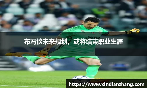 布冯谈未来规划，或将结束职业生涯