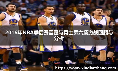 2016年NBA季后赛雷霆与勇士第六场激战回顾与分析