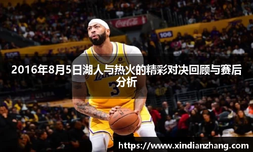 2016年8月5日湖人与热火的精彩对决回顾与赛后分析