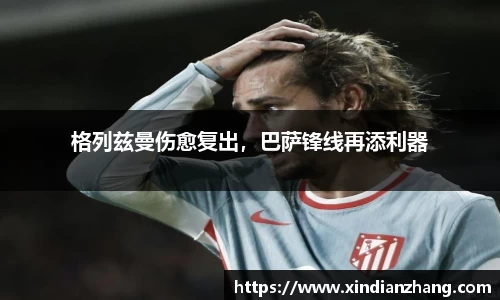 格列兹曼伤愈复出，巴萨锋线再添利器