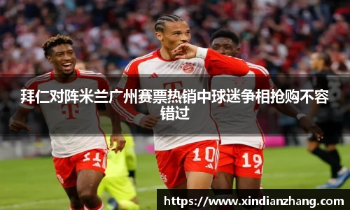 拜仁对阵米兰广州赛票热销中球迷争相抢购不容错过