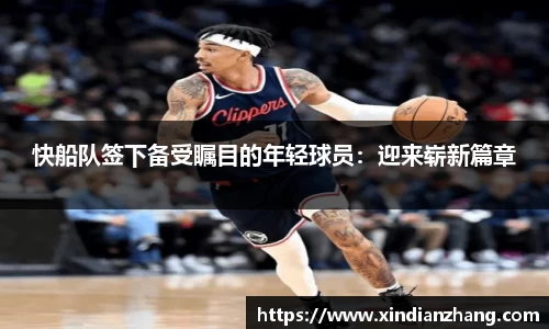 快船队签下备受瞩目的年轻球员：迎来崭新篇章