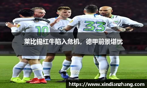 莱比锡红牛陷入危机，德甲前景堪忧